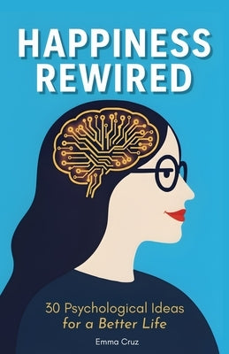 Happiness Rewired: 30 Psychological Ideas for a Better Life (Self-Help & Personal Development) by Cruz, Emma