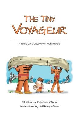 The Tiny Voyageur: A Young Girl's Discovery of Métis History by Wilson, Rebekah