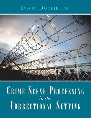 Crime Scene Processing in the Correctional Setting by Doglietto, David