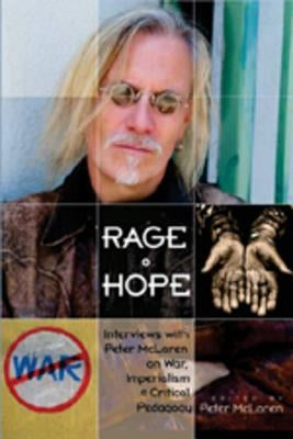 Rage + Hope: Interviews with Peter McLaren on War, Imperialism, + Critical Pedagogy by Steinberg, Shirley R.