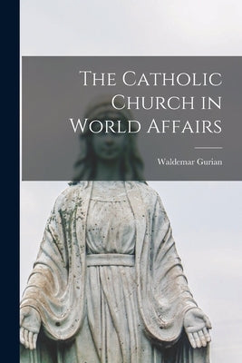 The Catholic Church in World Affairs by Gurian, Waldemar 1902-1954
