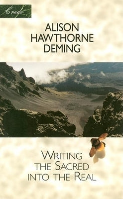 Writing the Sacred Into the Real by Deming, Alison Hawthorne