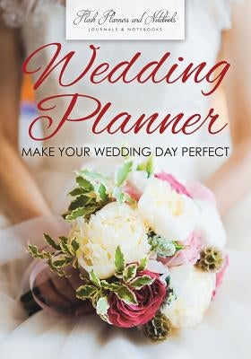 Wedding Planner - Make Your Wedding Day Perfect by Flash Planners and Notebooks