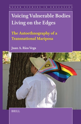Voicing Vulnerable Bodies Living on the Edges: The Autoethnography of a Transnational Mariposa by A. R?os Vega, Juan