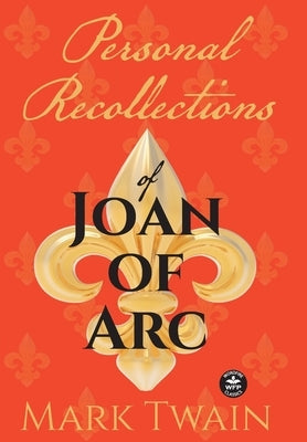 Personal Recollections of Joan of Arc: And Other Tributes to the Maid of Orléans by Twain, Mark