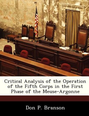 Critical Analysis of the Operation of the Fifth Corps in the First Phase of the Meuse-Argonne by Branson, Don P.