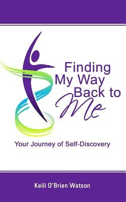 Finding My Way Back to Me: Your Journey of Self-Discovery by Watson, Kelli