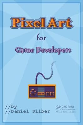 Pixel Art for Game Developers by Silber, Daniel