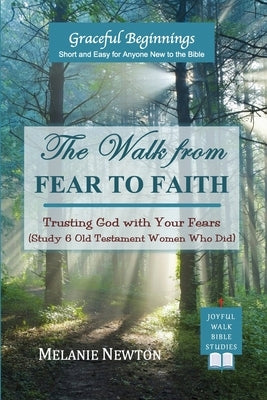 The Walk from Fear to Faith: Trusting God with Your Fears (Study 6 Old Testament Women Who Did) by Newton, Melanie