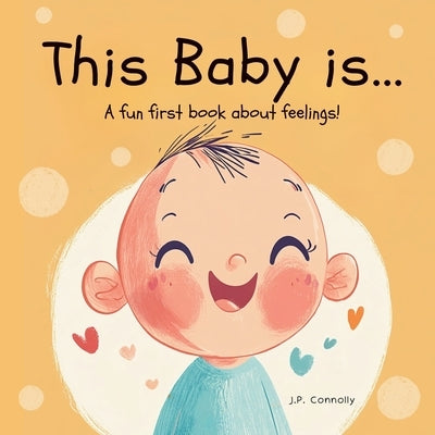 This Baby is...: A fun first baby book about feelings. For ages 1-3 years. by Connolly, J. P.