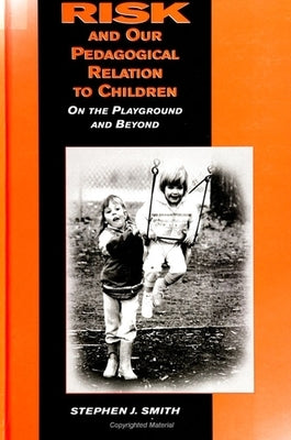 Risk and Our Pedagogical Relation to Children: On the Playground and Beyond by Smith, Stephen J.