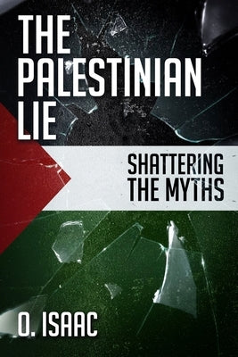 The Palestinian Lie: Shattering the Myths by Isaac, O.