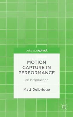 Motion Capture in Performance: An Introduction by Delbridge, M.