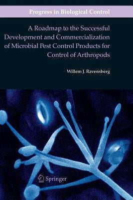 A Roadmap to the Successful Development and Commercialization of Microbial Pest Control Products for Control of Arthropods by Ravensberg, Willem J.