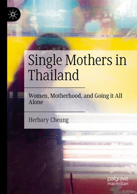 Single Mothers in Thailand: Women, Motherhood, and Going It All Alone by Cheung, Herbary