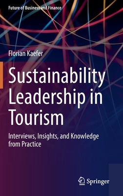 Sustainability Leadership in Tourism: Interviews, Insights, and Knowledge from Practice by Kaefer, Florian