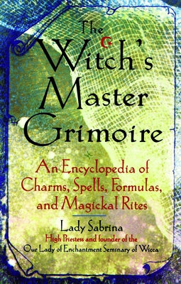 Witch's Master Grimoire: An Encyclopaedia of Charms, Spells, Formulas and Magical Rites by Lady Sabrina