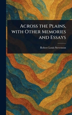 Across the Plains, With Other Memories and Essays by Stevenson, Robert Louis