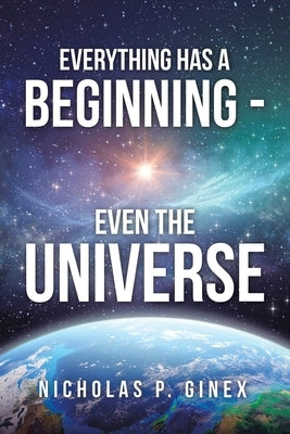 Everything Has a Beginning - Even the Universe by Ginex, Nicholas P.