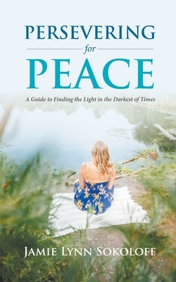 Persevering for Peace: A Guide to Finding the Light in the Darkest of Times by Sokoloff, Jamie Lynn