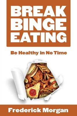 Break Binge Eating: Be Healthy in No Time by Morgan, Frederick