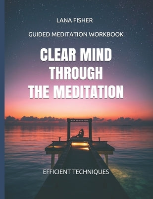 Clear Mind Through the Meditation: Guided Meditation Workbook by Fisher, Lana