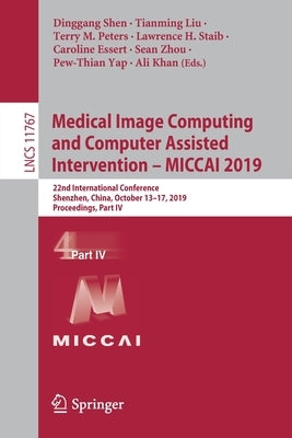 Medical Image Computing and Computer Assisted Intervention - Miccai 2019: 22nd International Conference, Shenzhen, China, October 13-17, 2019, Proceed by Shen, Dinggang