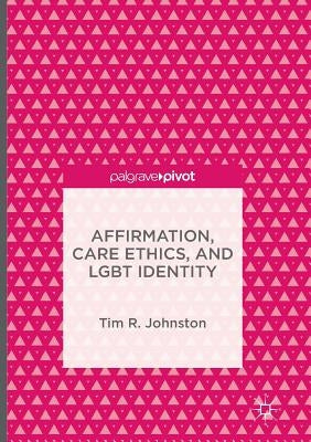 Affirmation, Care Ethics, and LGBT Identity by Johnston, Tim R.