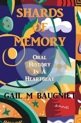 Shards Of Memory: Oral History in a Heartbeat by Baugniet, Gail M.