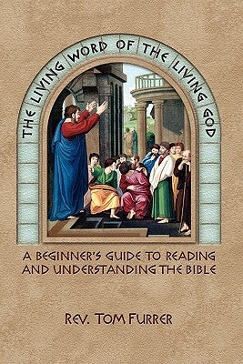 The Living Word of the Living God: A Beginner's Guide to Reading and Understanding the Bible by Furrer, Tom