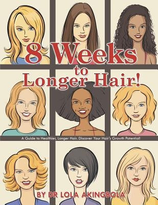 8 Weeks to Longer Hair!: A Guide to Healthier, Longer Hair. Discover Your Hair's Growth Potential! by Akingbola, Lola