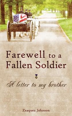 Farewell to a Fallen Soldier: A letter to my brother by Johnson, Zsaquez