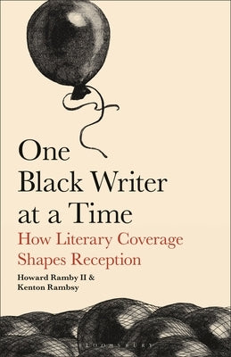One Black Writer at a Time: How Literary Coverage Shapes Reception by II, Howard Rambsy