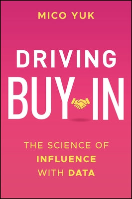 Driving Buy-In: The Science of Influence with Data by Yuk, Mico