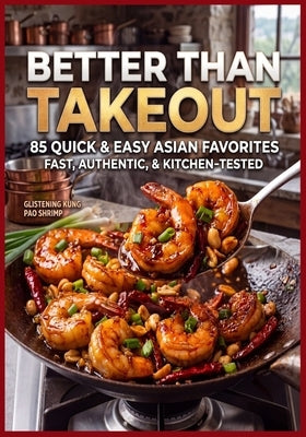 Better Than Takeout: 85 Quick & Easy Asian Favorites Fast, Authentic, & Kitchen Tested by Flores, Martha