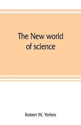 The new world of science: its development during the war by M. Yerkes, Robert