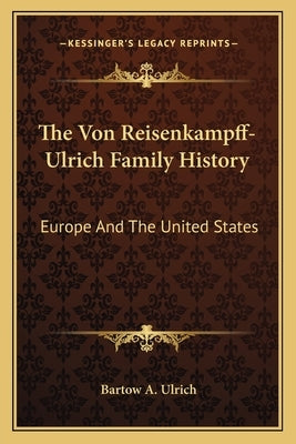The Von Reisenkampff-Ulrich Family History: Europe And The United States by Ulrich, Bartow Adolphus