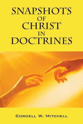 Snapshots of Christ in Doctrines by Mitchell, Cordell W.