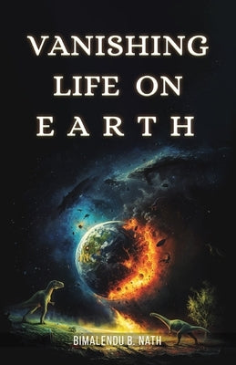 Vanishing Life on Earth by Nath, Bimalendu B.