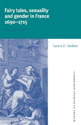 Fairy Tales, Sexuality, and Gender in France, 1690 1715: Nostalgic Utopias by Seifert, Lewis Carl