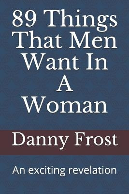 89 Things That Men Want in a Woman: An Exciting Revelation by Frost, Danny