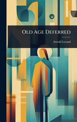 Old Age Deferred by Lorand, Arnold