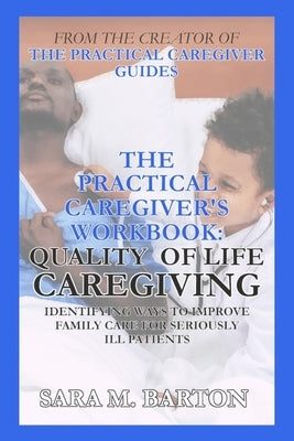 The Practical Caregiver's Workbook: Quality of Life Caregiving by Barton, Sara