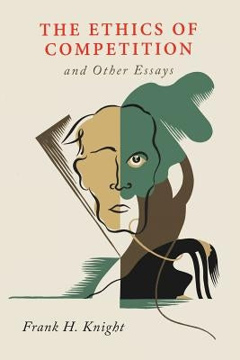 The Ethics of Competition and Other Essays by Knight, Frank H.