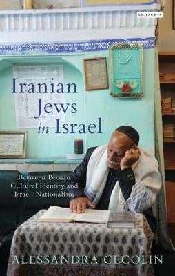 Iranian Jews in Israel: Between Persian Cultural Identity and Israeli Nationalism by Cecolin, Alessandra