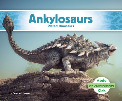 Ankylosaurs: Plated Dinosaurs: Plated Dinosaurs by Hansen, Grace