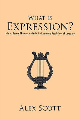 What is Expression?: How a Formal Theory can clarify the Expressive Possibilities of Language by Alex Scott