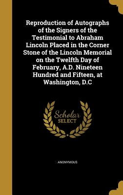 Reproduction of Autographs of the Signers of the Testimonial to Abraham Lincoln Placed in the Corner Stone of the Lincoln Memorial on the Twelfth Day by Anonymous