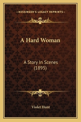 A Hard Woman: A Story In Scenes (1895) by Hunt, Violet