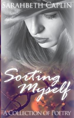 Sorting Myself: A collection of poetry by Caplin, Sarahbeth